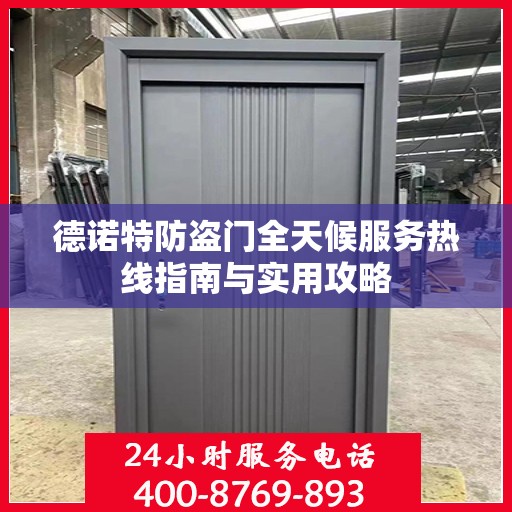 德诺特防盗门全天候服务热线指南与实用攻略