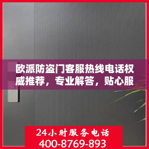 欧派防盗门客服热线电话权威推荐，专业解答，贴心服务