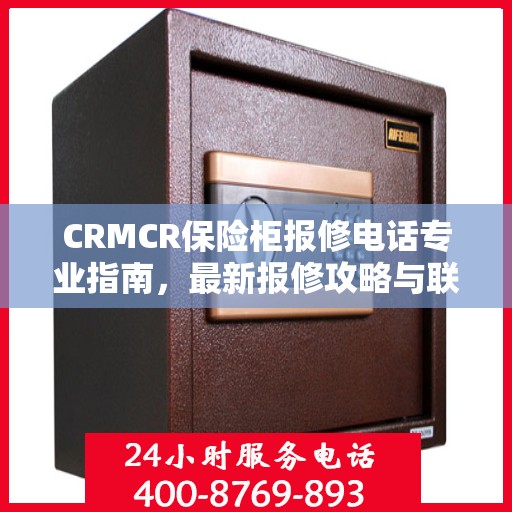 CRMCR保险柜报修电话专业指南，最新报修攻略与联系方式