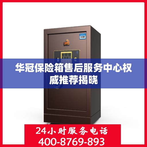 华冠保险箱售后服务中心权威推荐揭晓