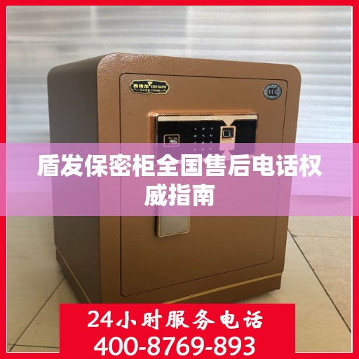 盾发保密柜全国售后电话权威指南