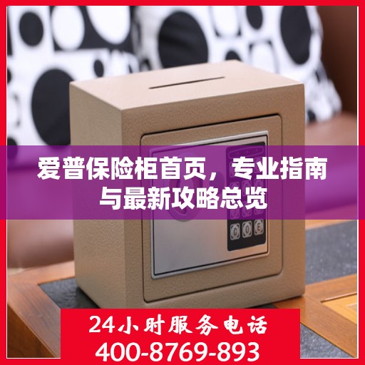 爱普保险柜首页，专业指南与最新攻略总览