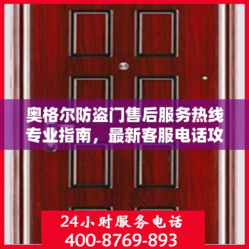 奥格尔防盗门售后服务热线专业指南，最新客服电话攻略
