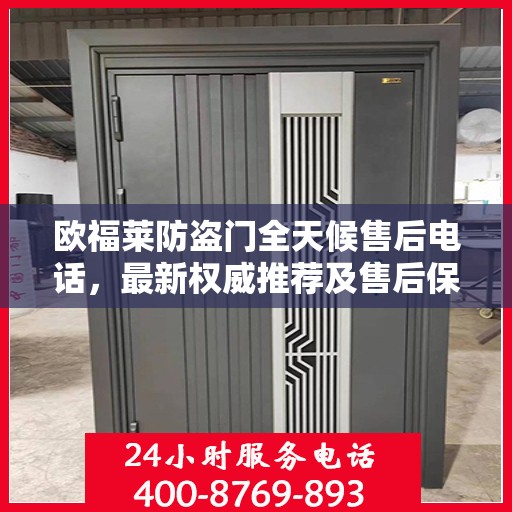 欧福莱防盗门全天候售后电话，最新权威推荐及售后保障