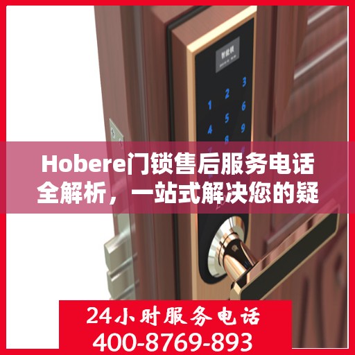 Hobere门锁售后服务电话全解析，一站式解决您的疑问和需求