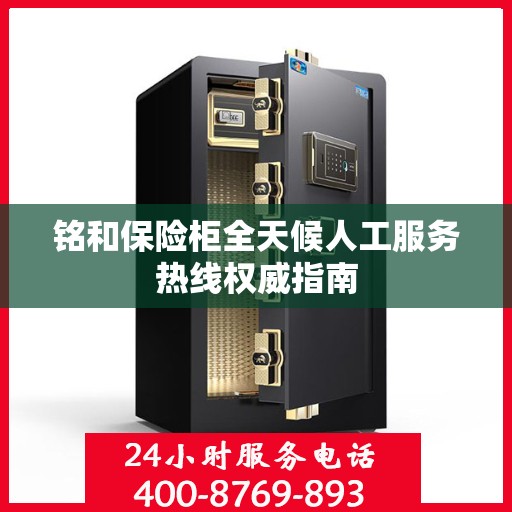 铭和保险柜全天候人工服务热线权威指南
