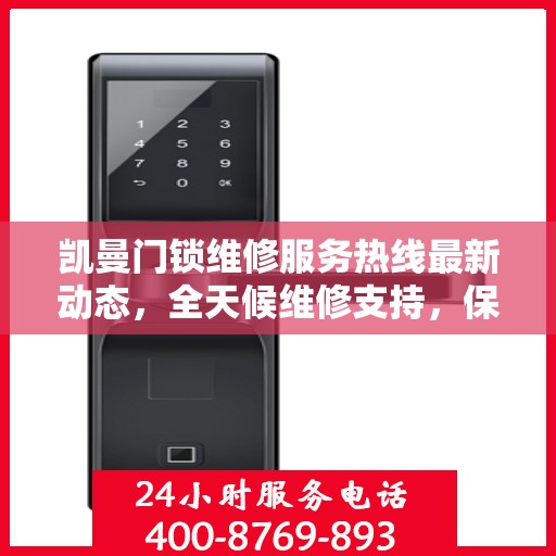 凯曼门锁维修服务热线最新动态，全天候维修支持，保障您的安全无忧