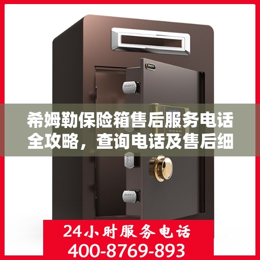希姆勒保险箱售后服务电话全攻略，查询电话及售后细节揭秘