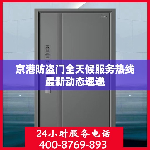 京港防盗门全天候服务热线最新动态速递