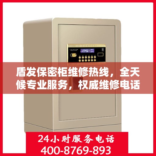 盾发保密柜维修热线，全天候专业服务，权威维修电话发布