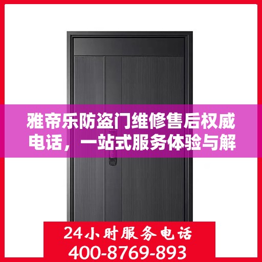 雅帝乐防盗门维修售后权威电话，一站式服务体验与解决方案