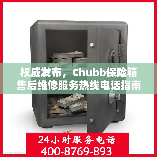 权威发布，Chubb保险箱售后维修服务热线电话指南