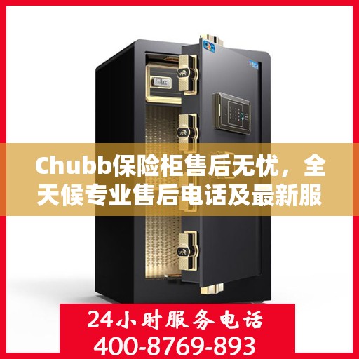 Chubb保险柜售后无忧，全天候专业售后电话及最新服务指南攻略