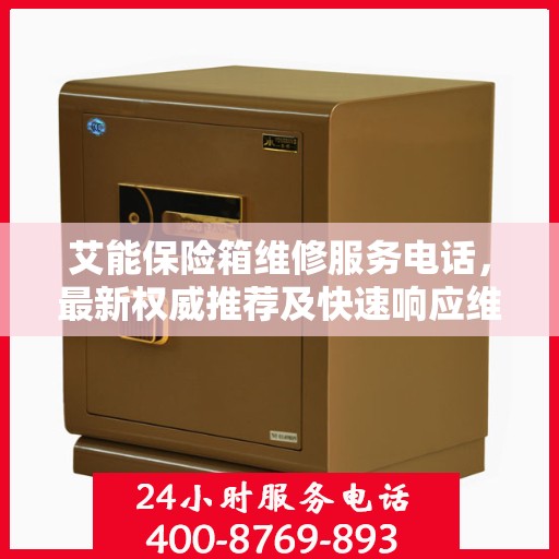 艾能保险箱维修服务电话，最新权威推荐及快速响应维修服务指南