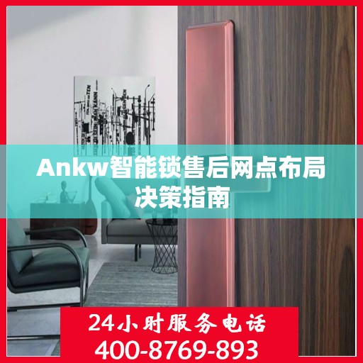 Ankw智能锁售后网点布局决策指南