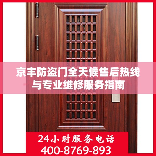 京丰防盗门全天候售后热线与专业维修服务指南