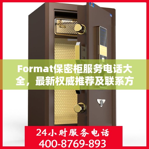 Format保密柜服务电话大全，最新权威推荐及联系方式