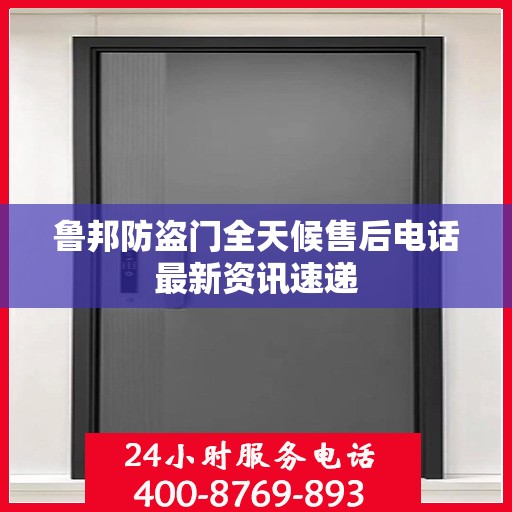 鲁邦防盗门全天候售后电话最新资讯速递