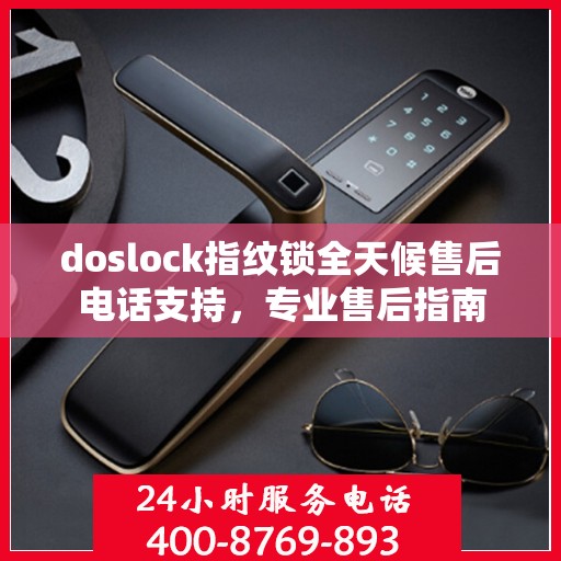 doslock指纹锁全天候售后电话支持，专业售后指南