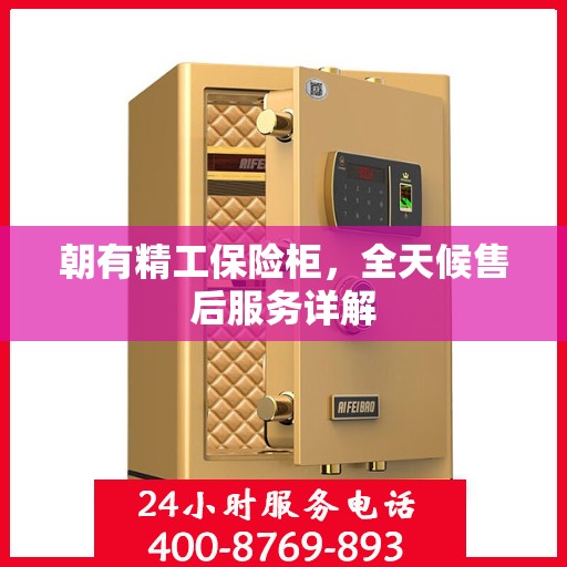 朝有精工保险柜，全天候售后服务详解