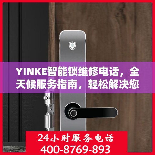 YINKE智能锁维修电话，全天候服务指南，轻松解决您的锁具问题