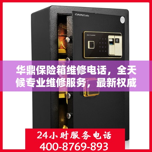 华鼎保险箱维修电话，全天候专业维修服务，最新权威推荐热线！