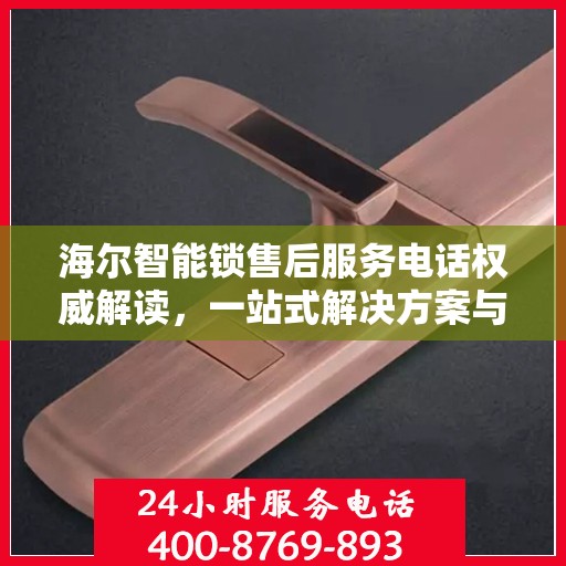 海尔智能锁售后服务电话权威解读，一站式解决方案与贴心服务体验