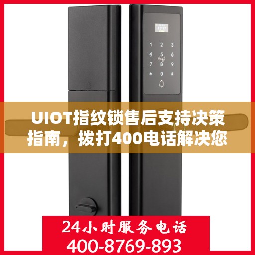 UIOT指纹锁售后支持决策指南，拨打400电话解决您的疑问和需求