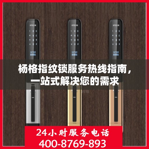 杨格指纹锁服务热线指南，一站式解决您的需求