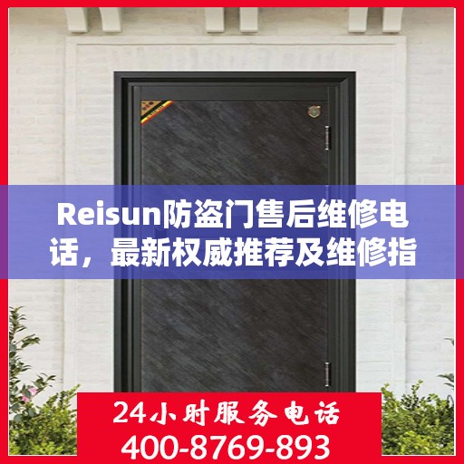 Reisun防盗门售后维修电话，最新权威推荐及维修指南