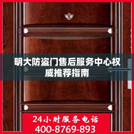 明大防盗门售后服务中心权威推荐指南