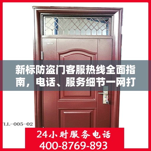 新标防盗门客服热线全面指南，电话、服务细节一网打尽