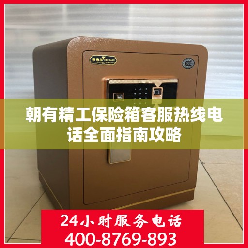 朝有精工保险箱客服热线电话全面指南攻略