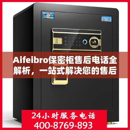 Aifeibro保密柜售后电话全解析，一站式解决您的售后问题
