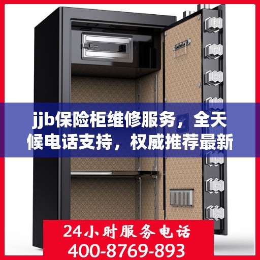 jjb保险柜维修服务，全天候电话支持，权威推荐最新维修热线