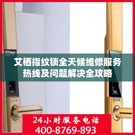 艾栖指纹锁全天候维修服务热线及问题解决全攻略