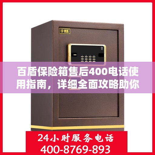 百盾保险箱售后400电话使用指南，详细全面攻略助你无忧售后