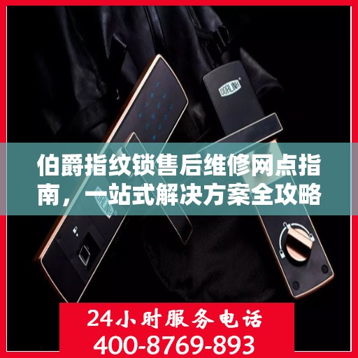 伯爵指纹锁售后维修网点指南，一站式解决方案全攻略