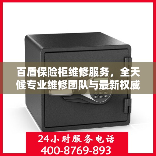 百盾保险柜维修服务，全天候专业维修团队与最新权威推荐电话