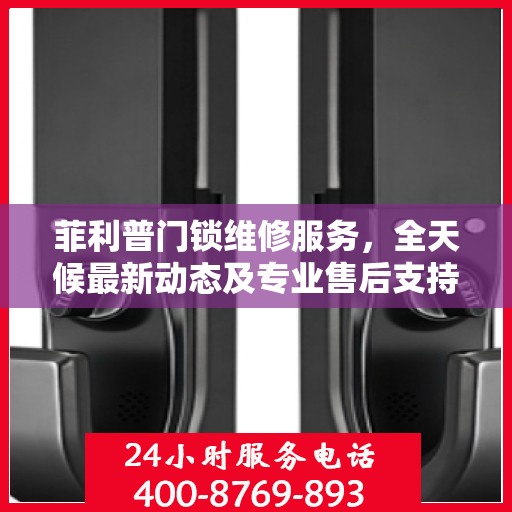 菲利普门锁维修服务，全天候最新动态及专业售后支持