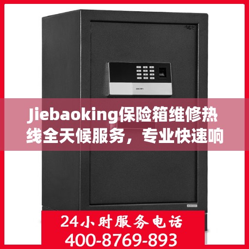 Jiebaoking保险箱维修热线全天候服务，专业快速响应您的需求
