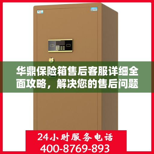华鼎保险箱售后客服详细全面攻略，解决您的售后问题，保障您的权益！