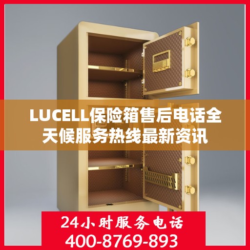 LUCELL保险箱售后电话全天候服务热线最新资讯
