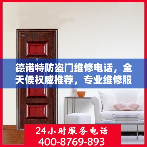 德诺特防盗门维修电话，全天候权威推荐，专业维修服务保障安全