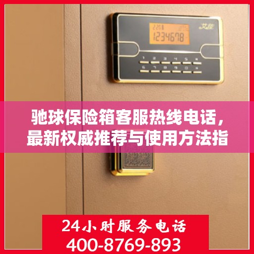 驰球保险箱客服热线电话，最新权威推荐与使用方法指南