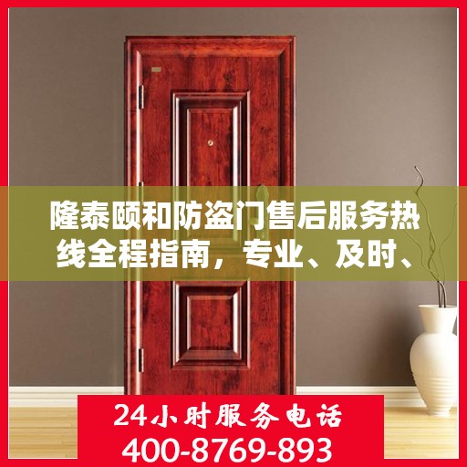 隆泰颐和防盗门售后服务热线全程指南，专业、及时、最新售后攻略