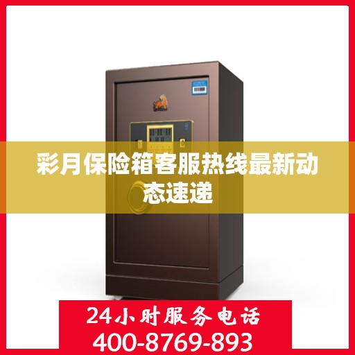 彩月保险箱客服热线最新动态速递