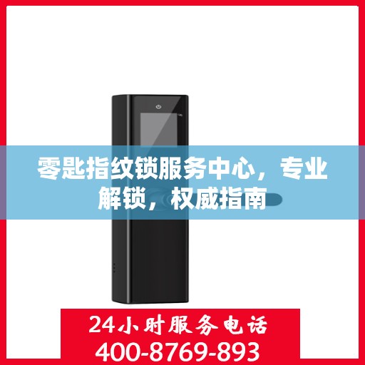 零匙指纹锁服务中心，专业解锁，权威指南