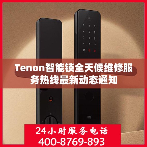 Tenon智能锁全天候维修服务热线最新动态通知