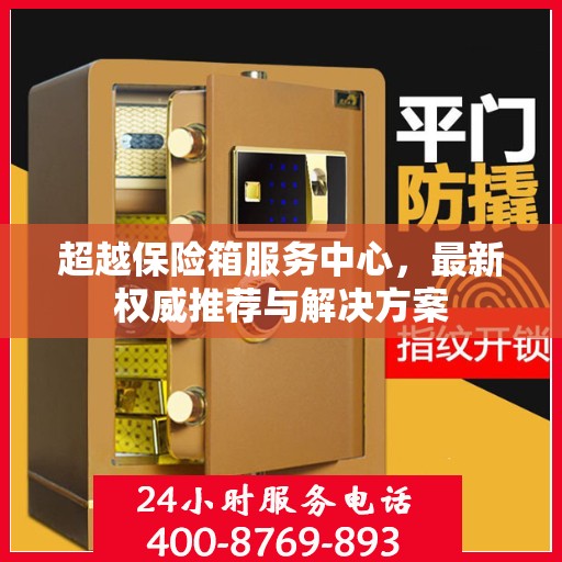 超越保险箱服务中心，最新权威推荐与解决方案